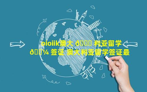 oioiik澳大 🐘 利亚留学 🐼 签证 澳大利亚留学签证最新政策2023
